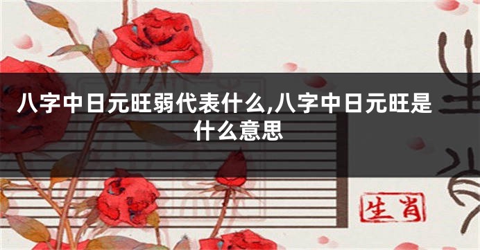 八字中日元旺弱代表什么,八字中日元旺是什么意思