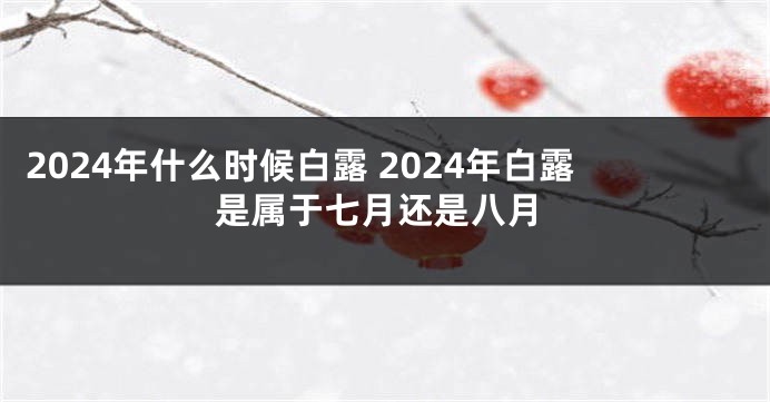 2024年什么时候白露 2024年白露是属于七月还是八月