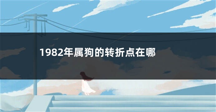 1982年属狗的转折点在哪