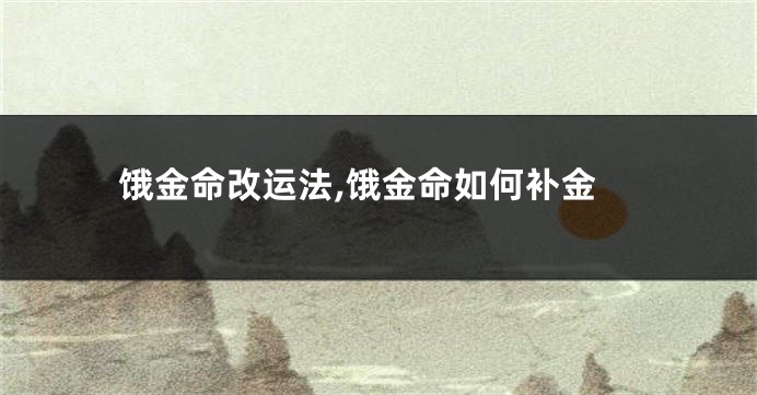 饿金命改运法,饿金命如何补金