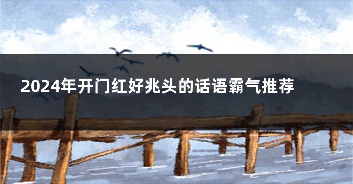 2024年开门红好兆头的话语霸气推荐