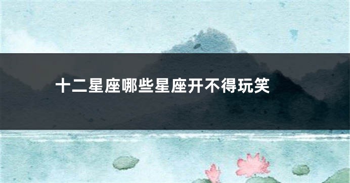 十二星座哪些星座开不得玩笑 