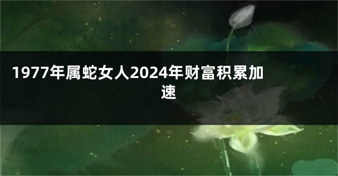1977年属蛇女人2024年财富积累加速