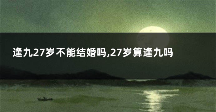 逢九27岁不能结婚吗,27岁算逢九吗