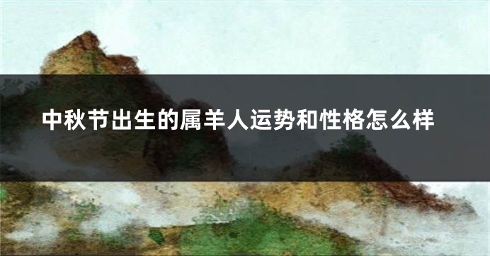 中秋节出生的属羊人运势和性格怎么样