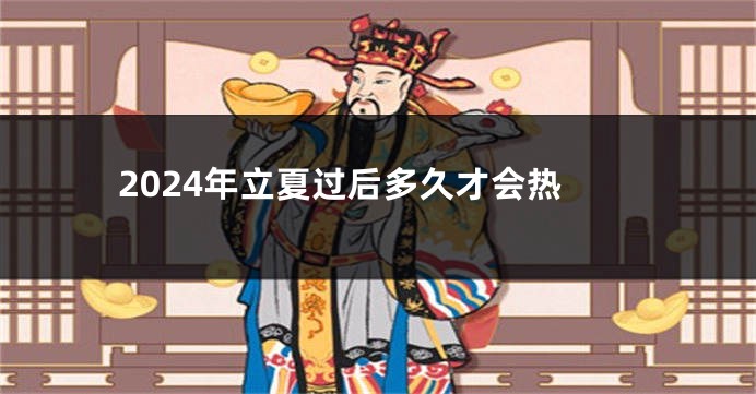 2024年立夏过后多久才会热