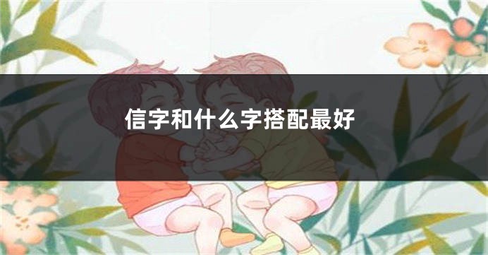 信字和什么字搭配最好