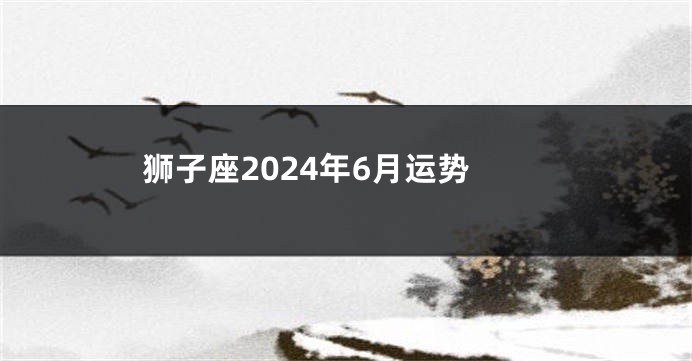 狮子座2024年6月运势