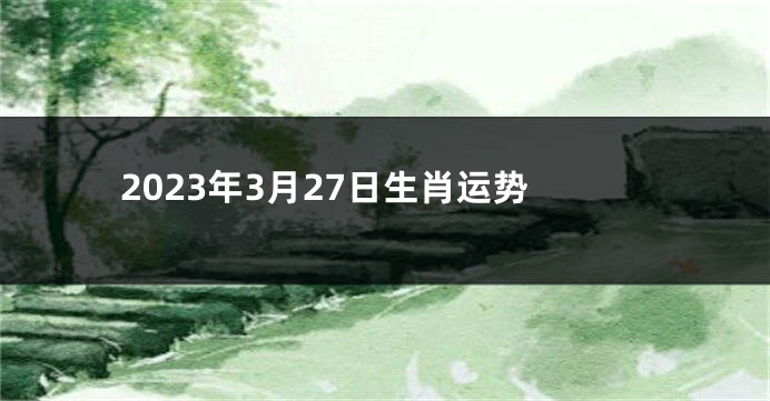 2023年3月27日生肖运势