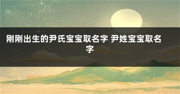 刚刚出生的尹氏宝宝取名字 尹姓宝宝取名字