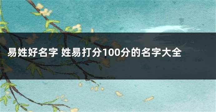 易姓好名字 姓易打分100分的名字大全