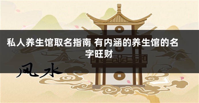 私人养生馆取名指南 有内涵的养生馆的名字旺财