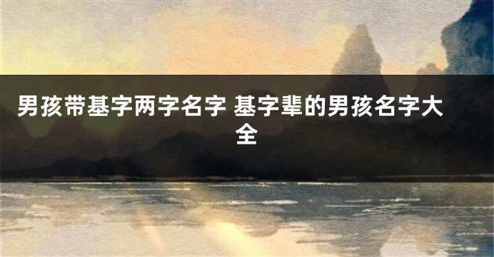 男孩带基字两字名字 基字辈的男孩名字大全