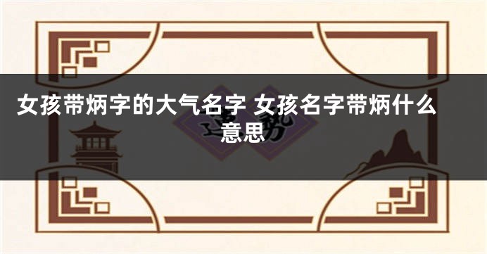 女孩带炳字的大气名字 女孩名字带炳什么意思