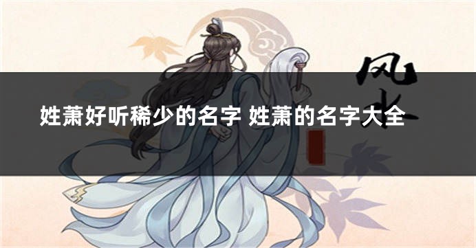 姓萧好听稀少的名字 姓萧的名字大全