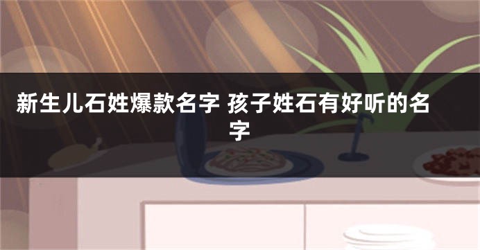 新生儿石姓爆款名字 孩子姓石有好听的名字