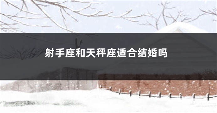 射手座和天秤座适合结婚吗