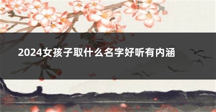 2024女孩子取什么名字好听有内涵