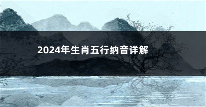 2024年生肖五行纳音详解
