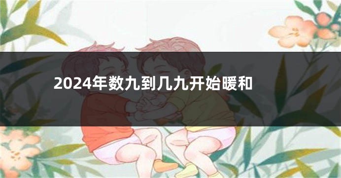2024年数九到几九开始暖和