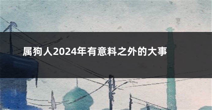 属狗人2024年有意料之外的大事