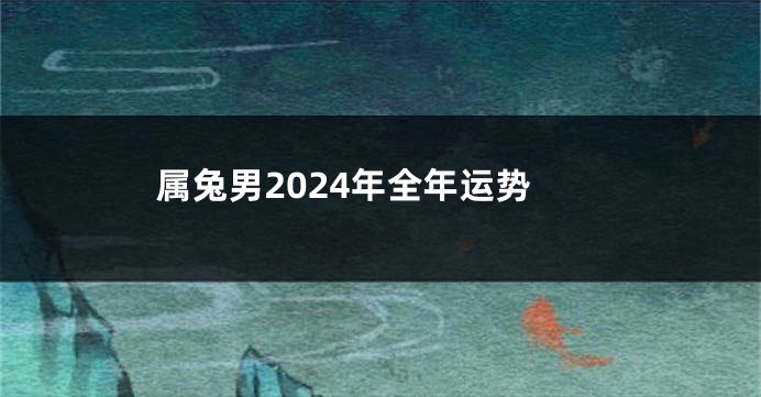 属兔男2024年全年运势