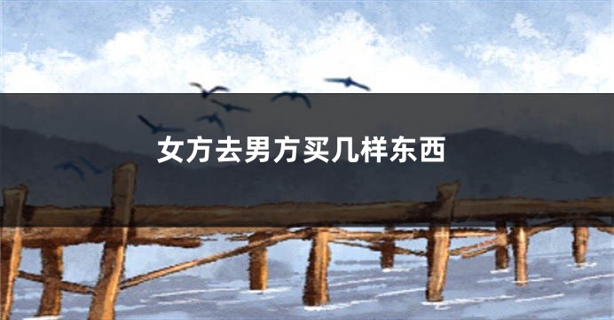 女方去男方买几样东西