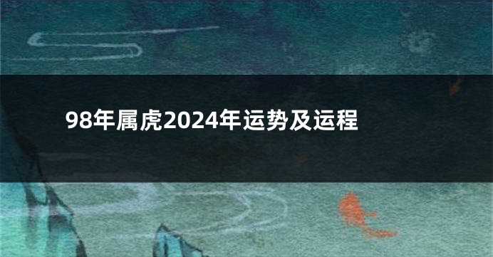 98年属虎2024年运势及运程