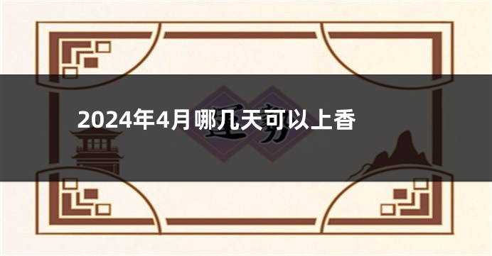 2024年4月哪几天可以上香