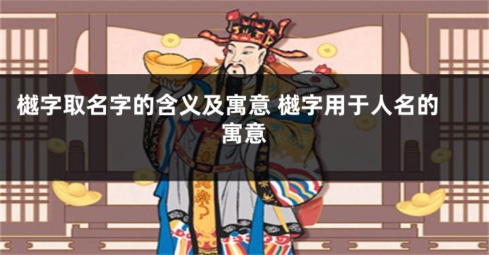 樾字取名字的含义及寓意 樾字用于人名的寓意