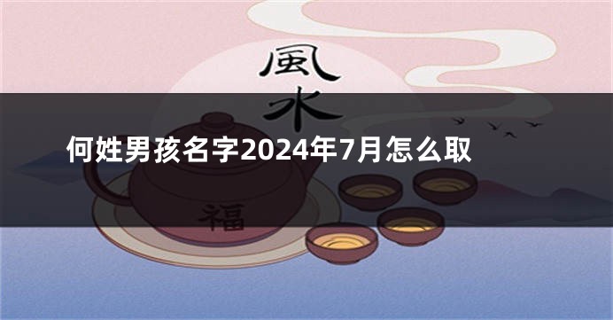 何姓男孩名字2024年7月怎么取