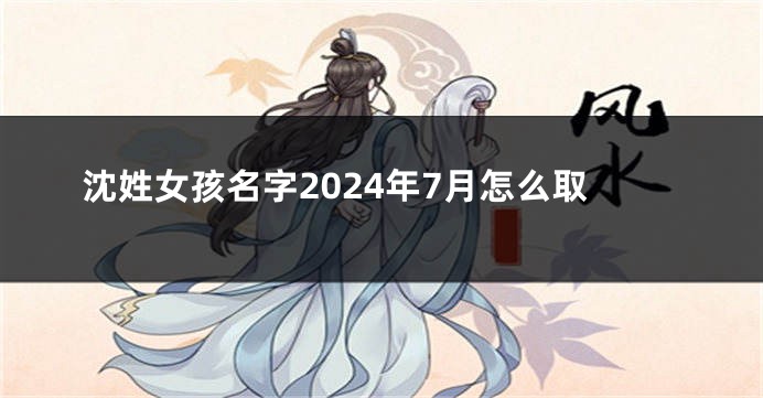 沈姓女孩名字2024年7月怎么取