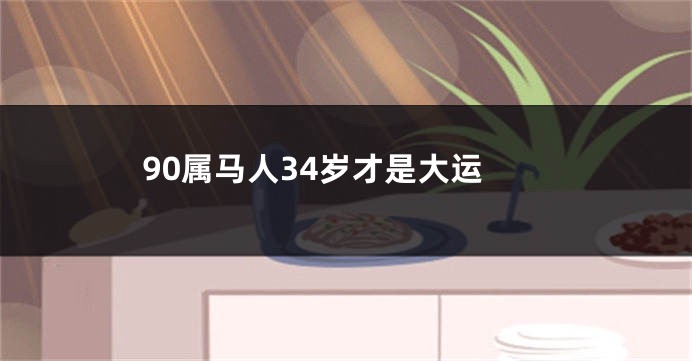 90属马人34岁才是大运