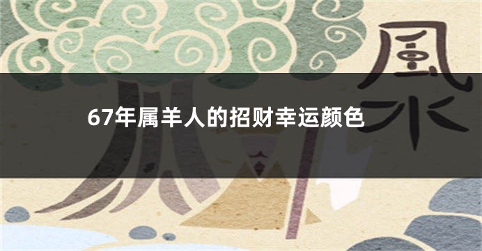 67年属羊人的招财幸运颜色