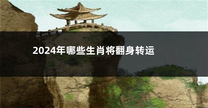 2024年哪些生肖将翻身转运