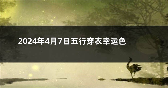 2024年4月7日五行穿衣幸运色