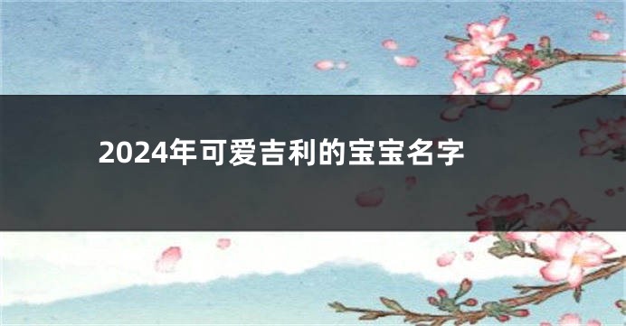 2024年可爱吉利的宝宝名字
