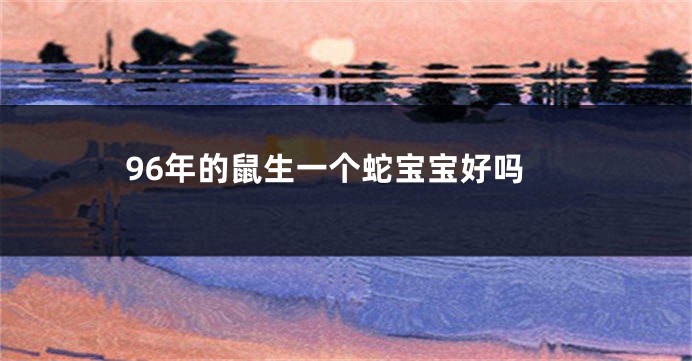 96年的鼠生一个蛇宝宝好吗