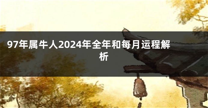 97年属牛人2024年全年和每月运程解析