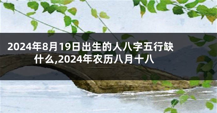 2024年8月19日出生的人八字五行缺什么,2024年农历八月十八