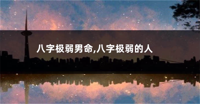 八字极弱男命,八字极弱的人
