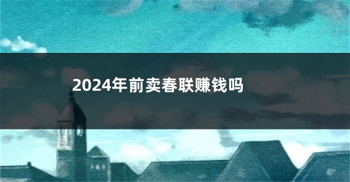 2024年前卖春联赚钱吗
