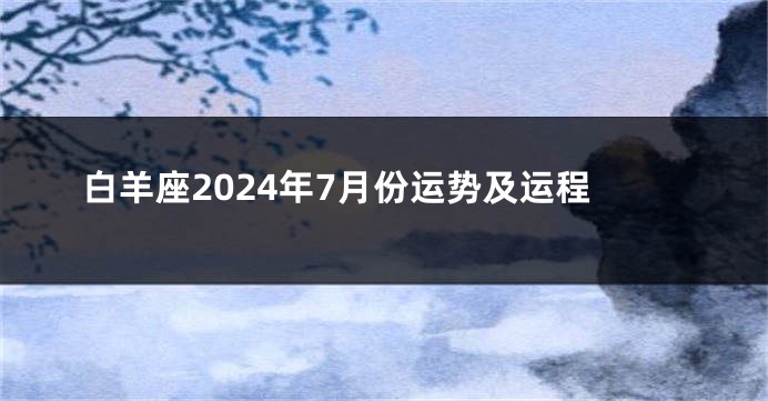 白羊座2024年7月份运势及运程