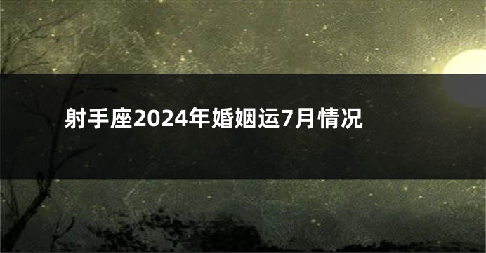 射手座2024年婚姻运7月情况
