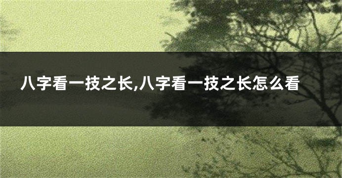 八字看一技之长,八字看一技之长怎么看