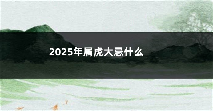 2025年属虎大忌什么
