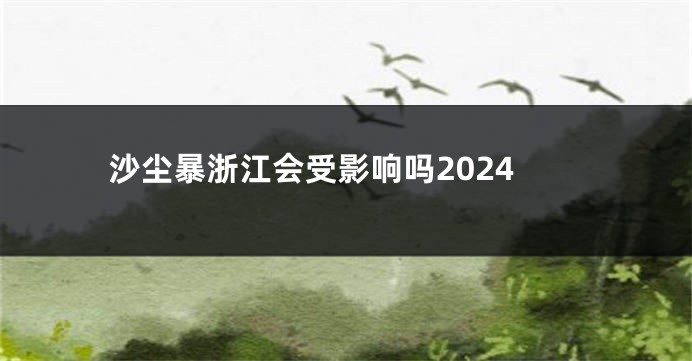 沙尘暴浙江会受影响吗2024