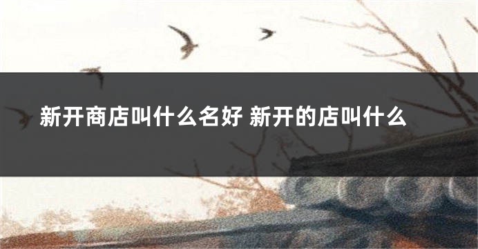 新开商店叫什么名好 新开的店叫什么