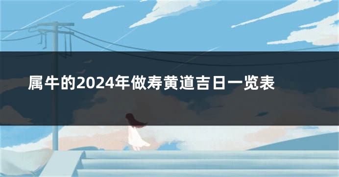 属牛的2024年做寿黄道吉日一览表