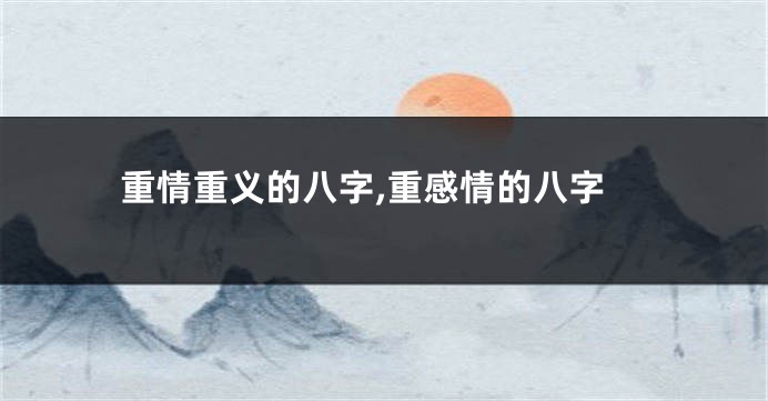 重情重义的八字,重感情的八字